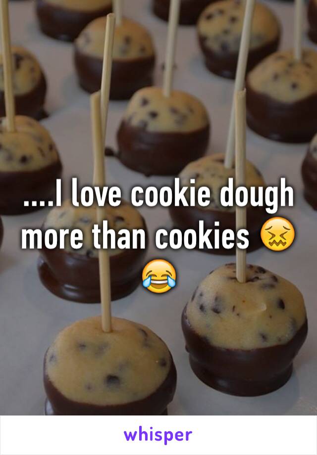 I love cookie dough more than cookies 😖😂