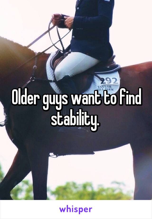 Older guys want to find stability. 