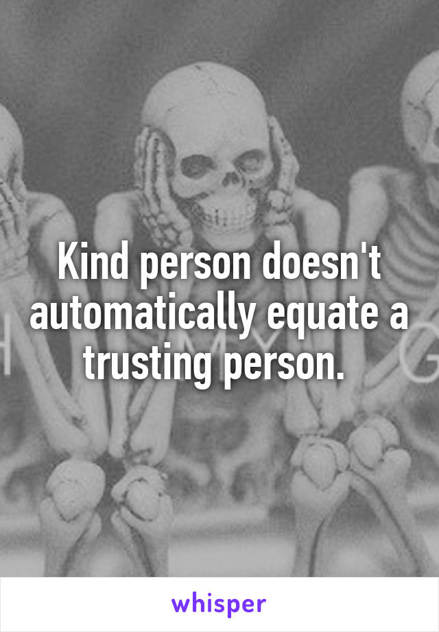 Kind person doesn't automatically equate a trusting person. 