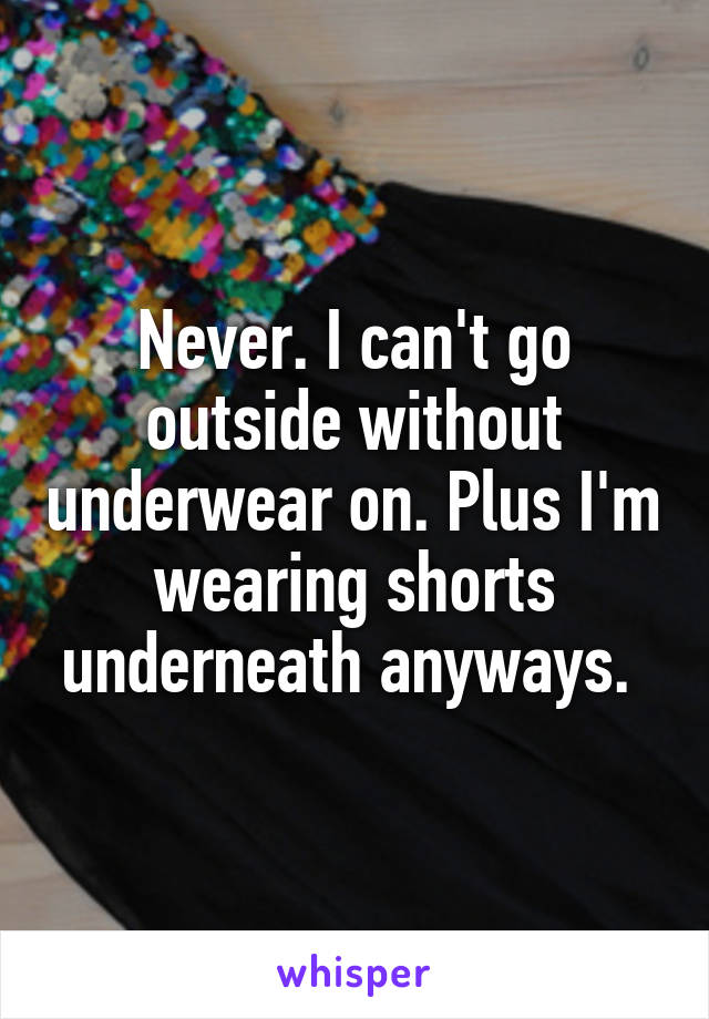 Never. I can't go outside without underwear on. Plus I'm wearing shorts underneath anyways. 