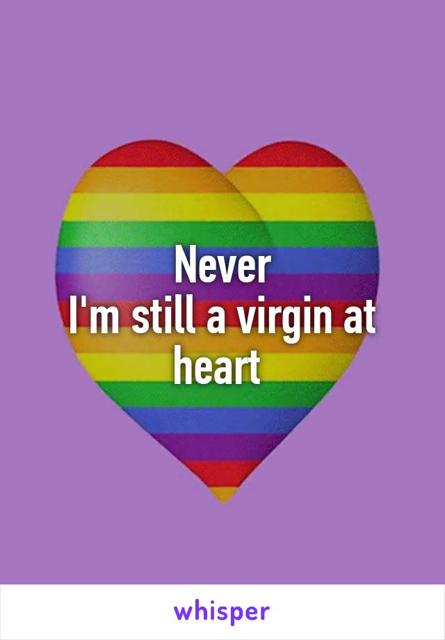 Never
I'm still a virgin at heart 
