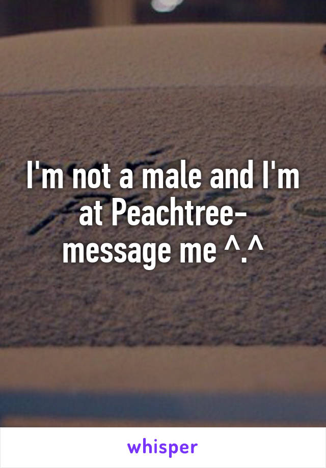 I'm not a male and I'm at Peachtree- message me ^.^
