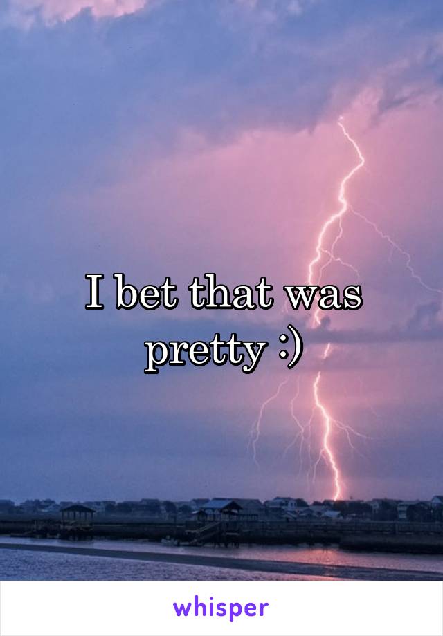 I bet that was pretty :)