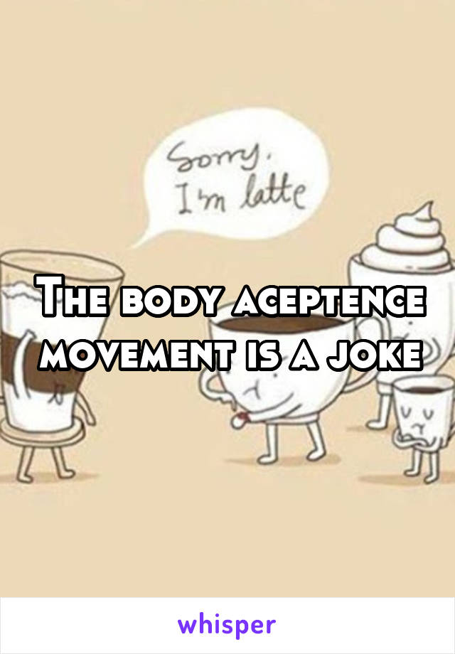 The body aceptence movement is a joke