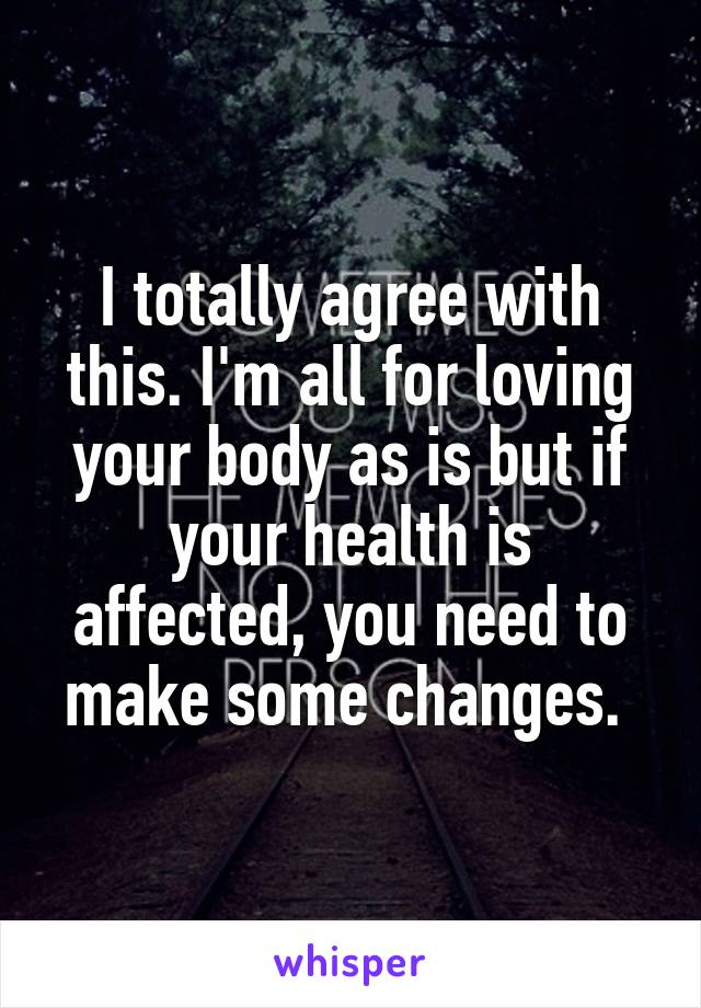 I totally agree with this. I'm all for loving your body as is but if your health is affected, you need to make some changes. 
