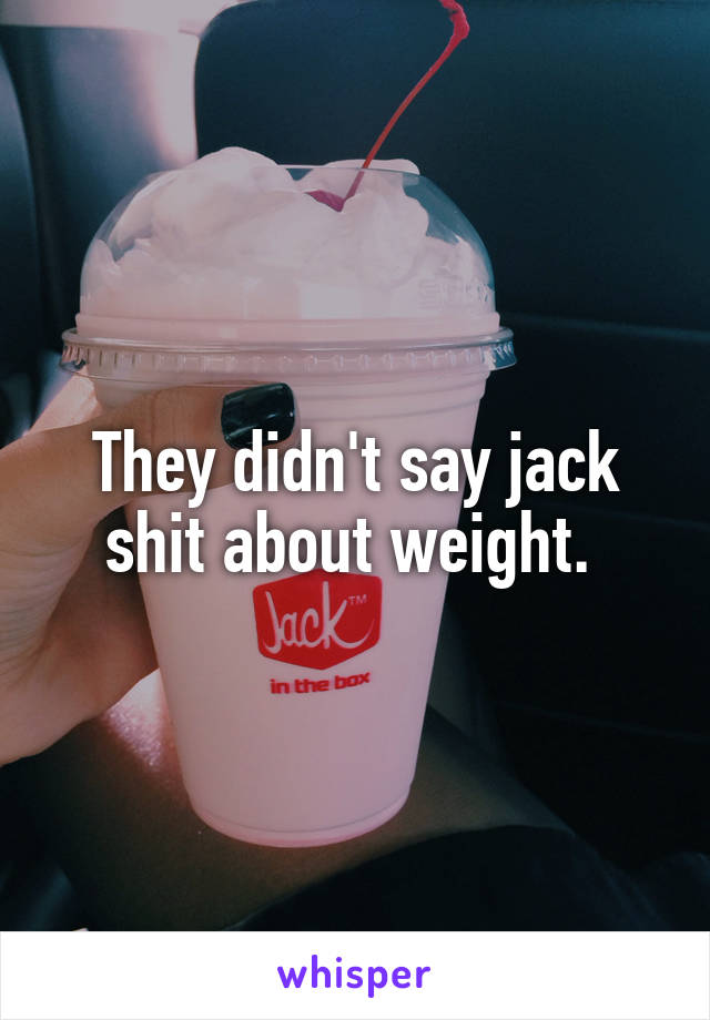 They didn't say jack shit about weight. 