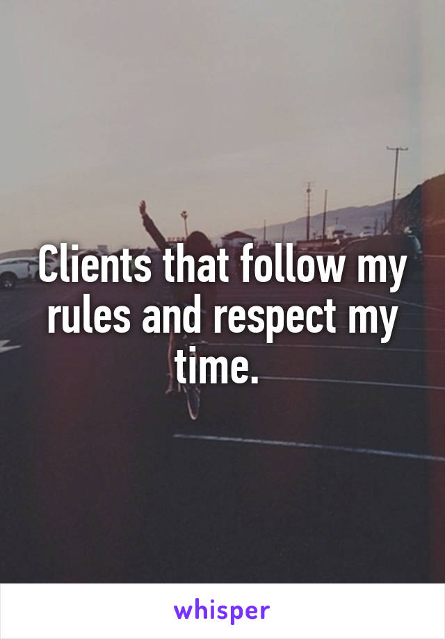 Clients that follow my rules and respect my time. 