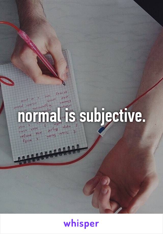 normal is subjective.