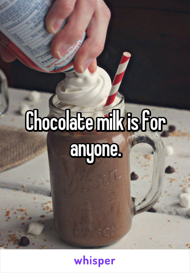 Chocolate milk is for anyone.