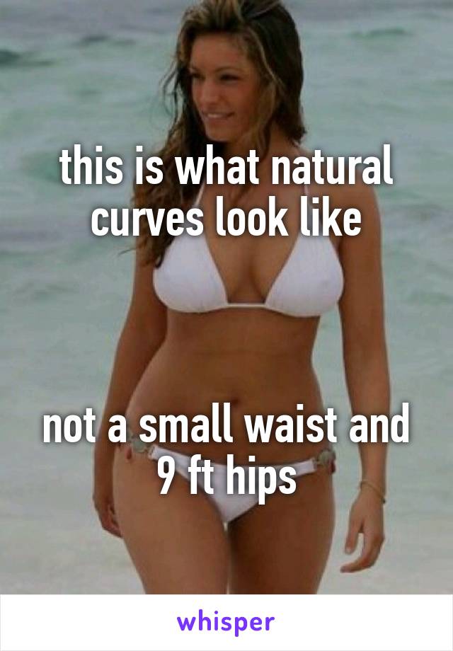 this is what natural curves look like



not a small waist and 9 ft hips