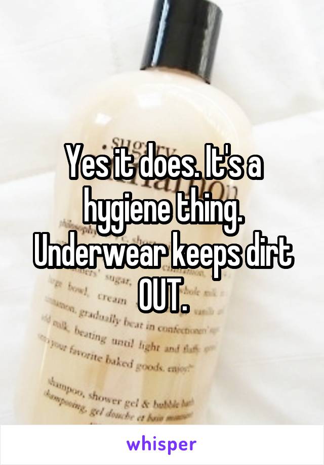Yes it does. It's a hygiene thing. Underwear keeps dirt OUT.