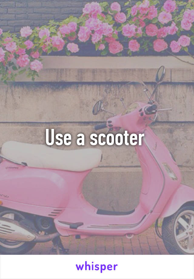 Use a scooter 