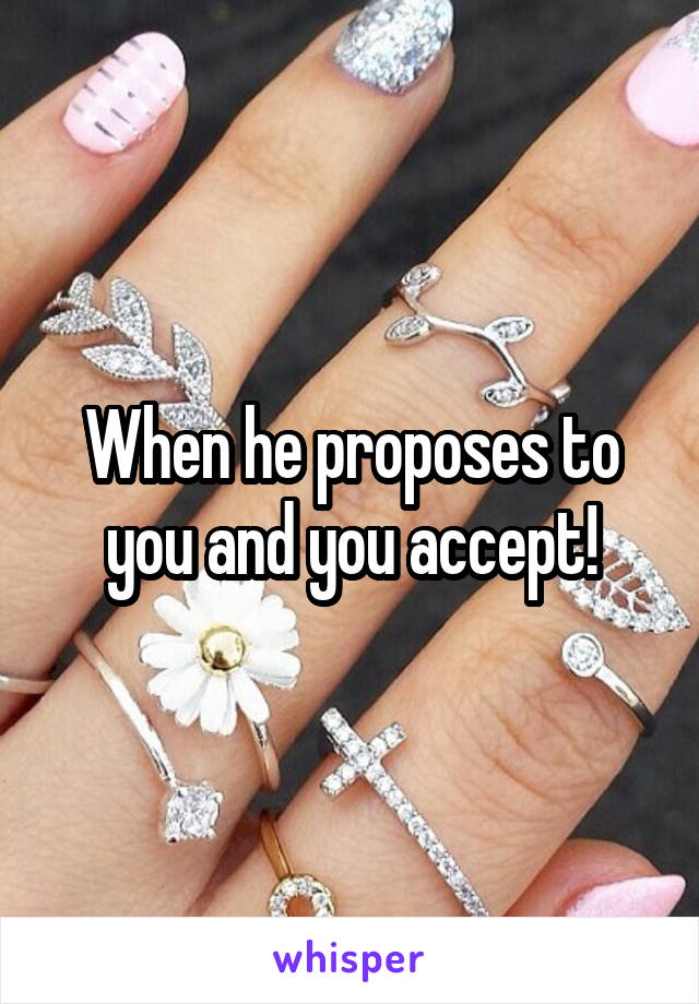 When he proposes to you and you accept!