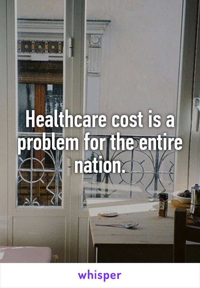 Healthcare cost is a problem for the entire nation.