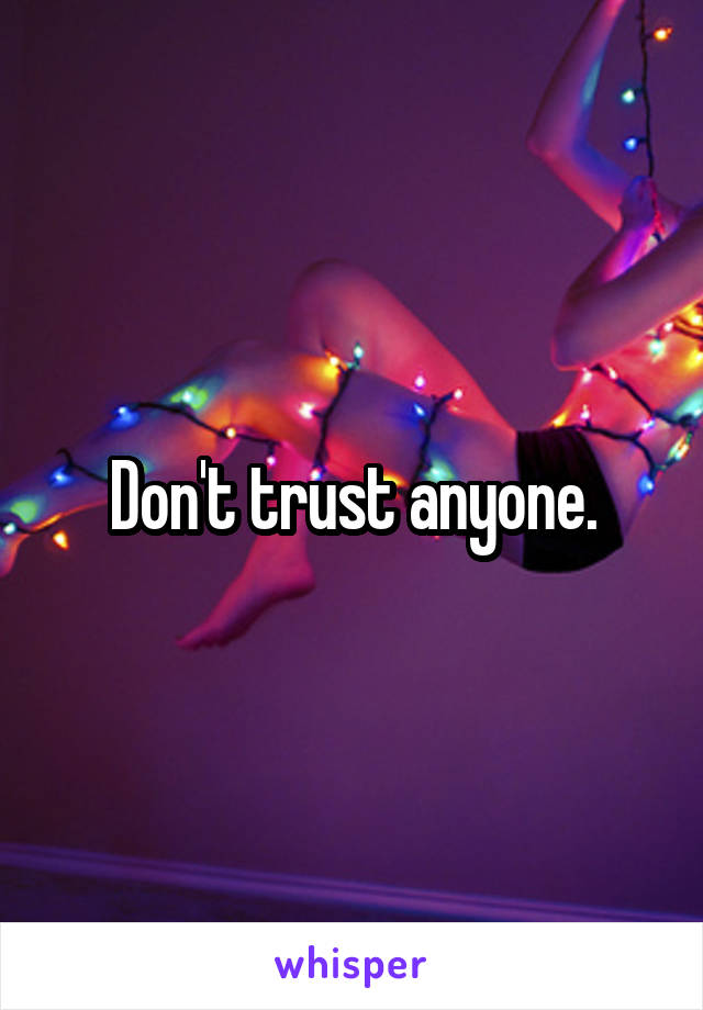 Don't trust anyone.