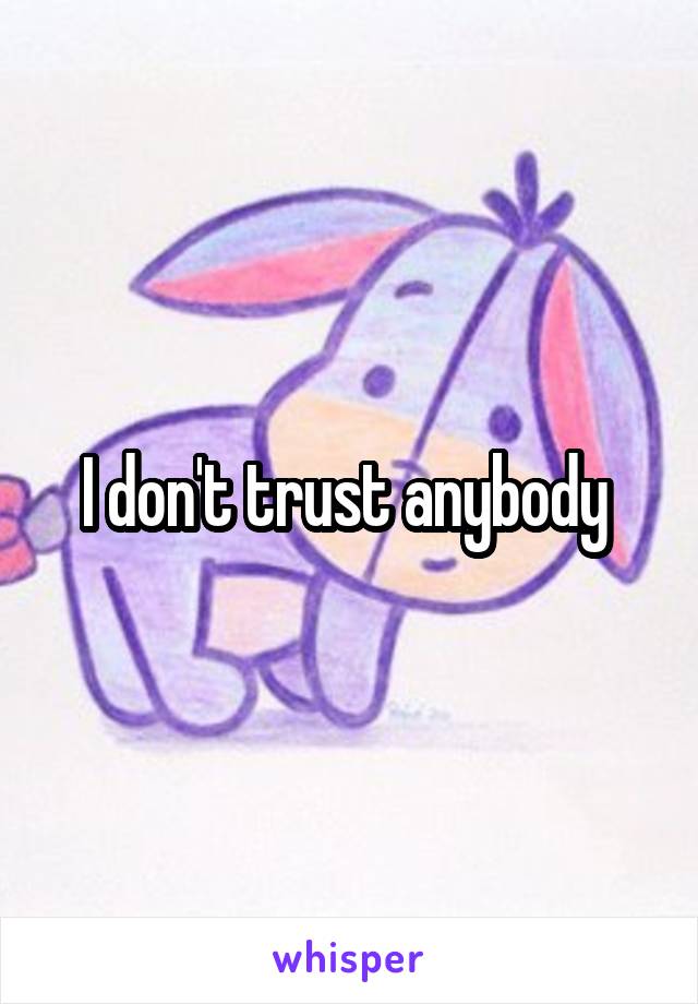 I don't trust anybody 