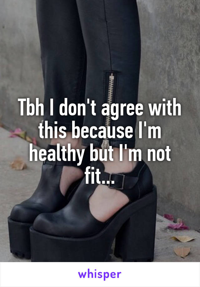 Tbh I don't agree with this because I'm healthy but I'm not fit...