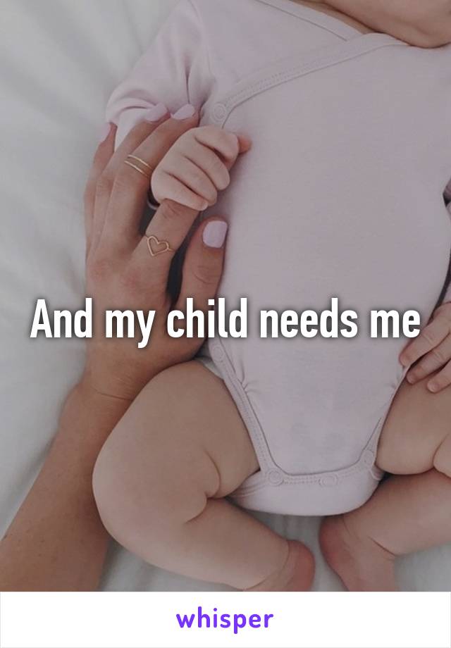 And my child needs me