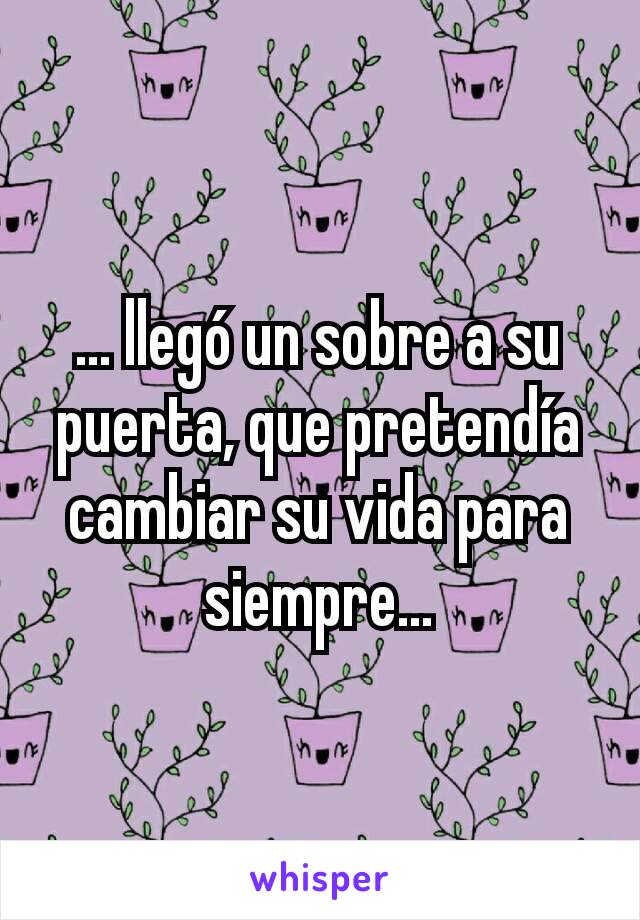 ... llegó un sobre a su puerta, que pretendía cambiar su vida para siempre...