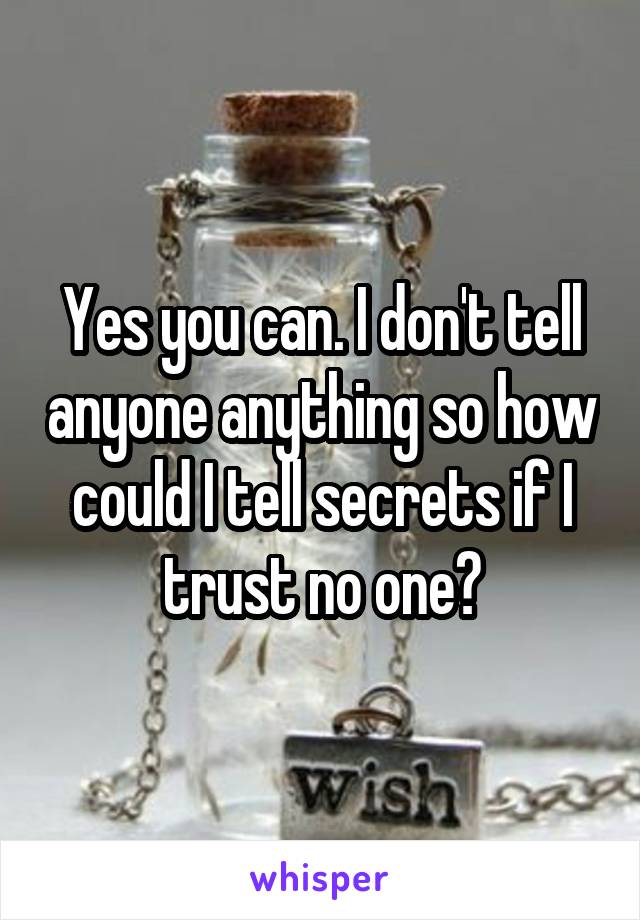 Yes you can. I don't tell anyone anything so how could I tell secrets if I trust no one?