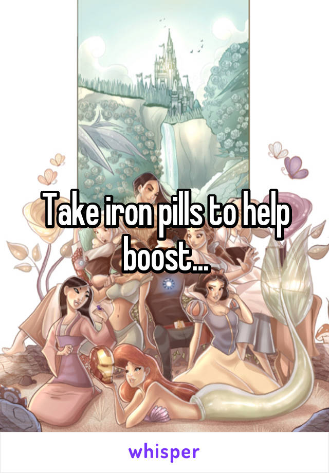 Take iron pills to help boost...