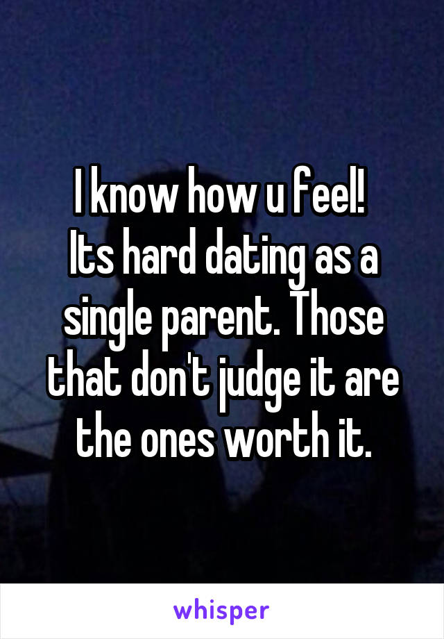 I know how u feel! 
Its hard dating as a single parent. Those that don't judge it are the ones worth it.