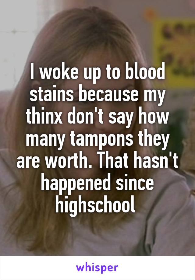 I woke up to blood stains because my thinx don't say how many tampons they are worth. That hasn't happened since highschool 