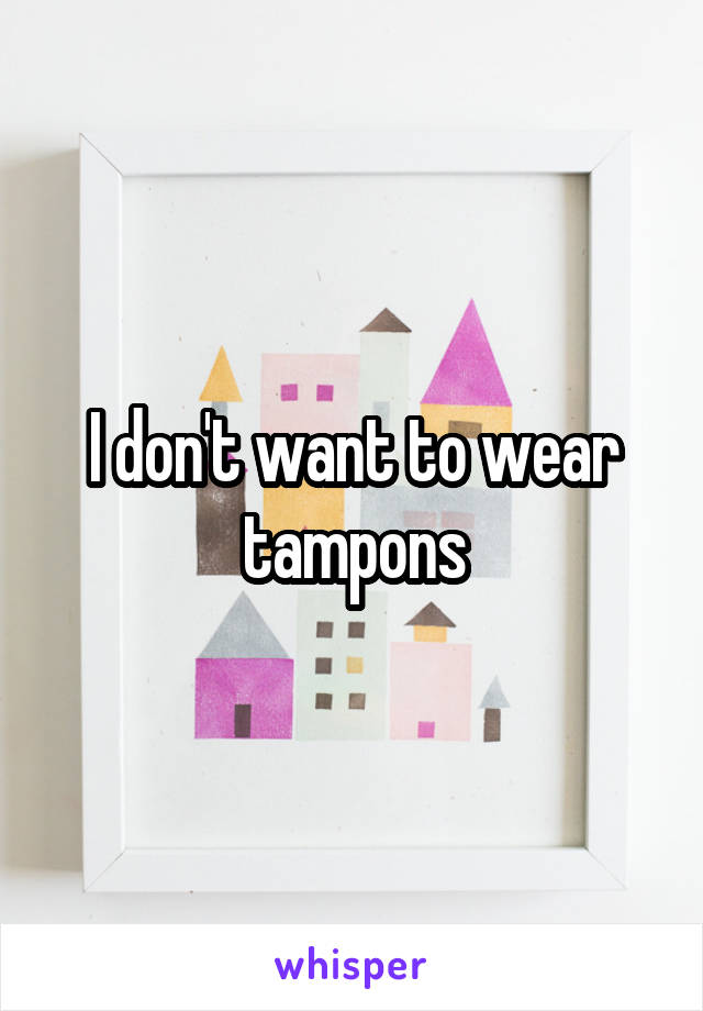I don't want to wear tampons