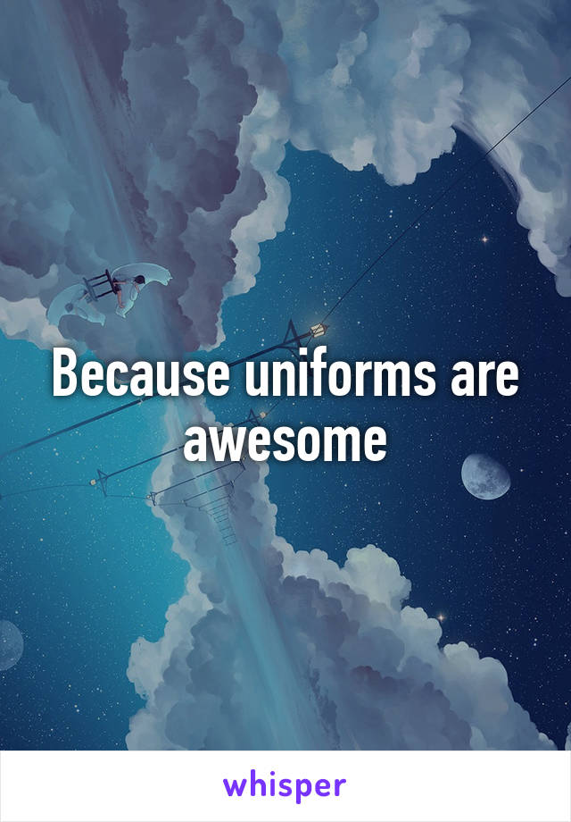 Because uniforms are awesome
