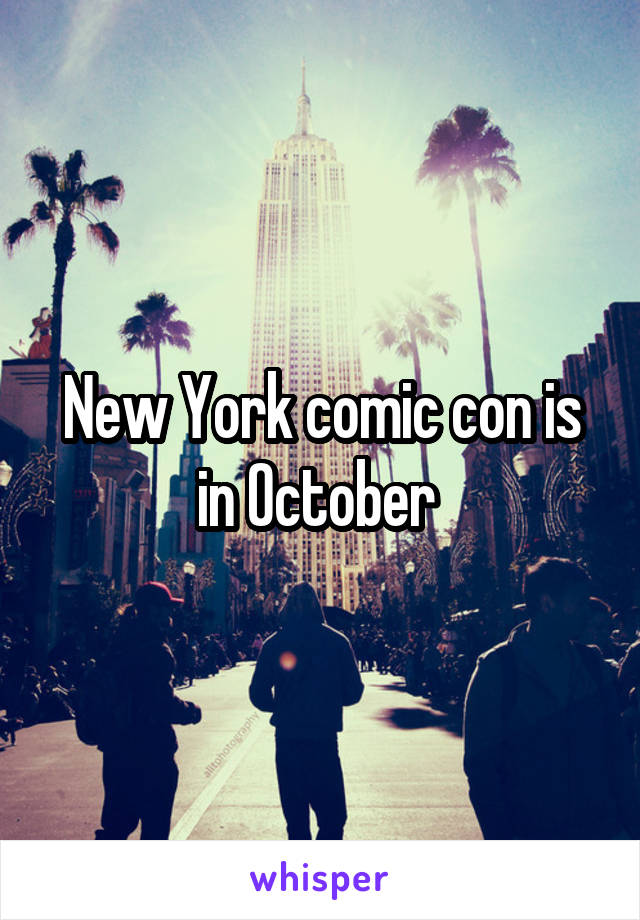 New York comic con is in October 