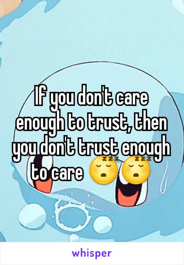 If you don't care enough to trust, then you don't trust enough to care 😴😴