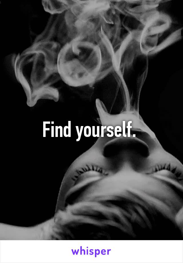 Find yourself. 