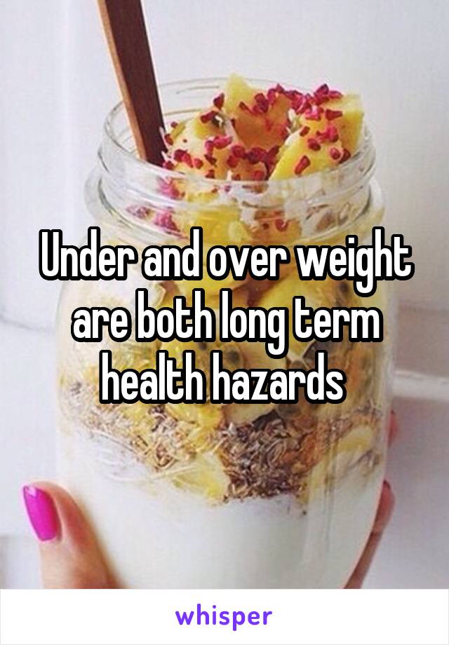 Under and over weight are both long term health hazards 