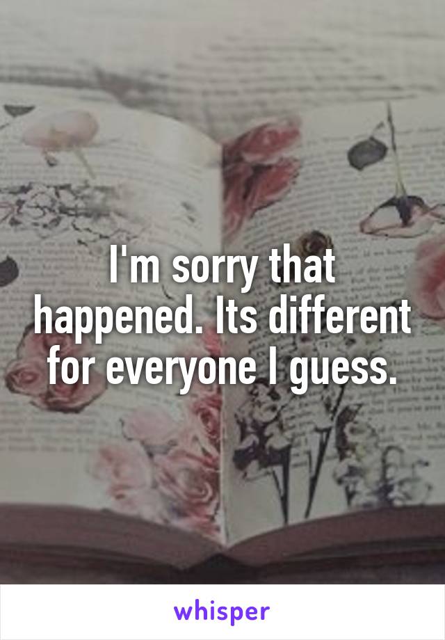 I'm sorry that happened. Its different for everyone I guess.