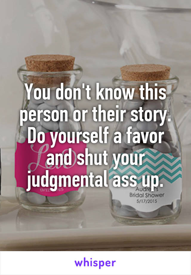 You don't know this person or their story.
Do yourself a favor and shut your judgmental ass up.