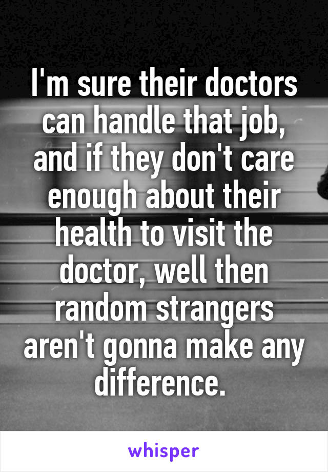 I'm sure their doctors can handle that job, and if they don't care enough about their health to visit the doctor, well then random strangers aren't gonna make any difference. 