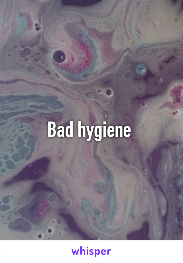 Bad hygiene 