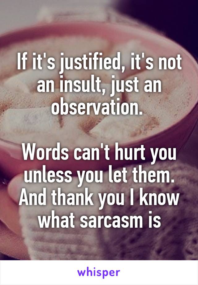 If it's justified, it's not an insult, just an observation. 

Words can't hurt you unless you let them.
And thank you I know what sarcasm is