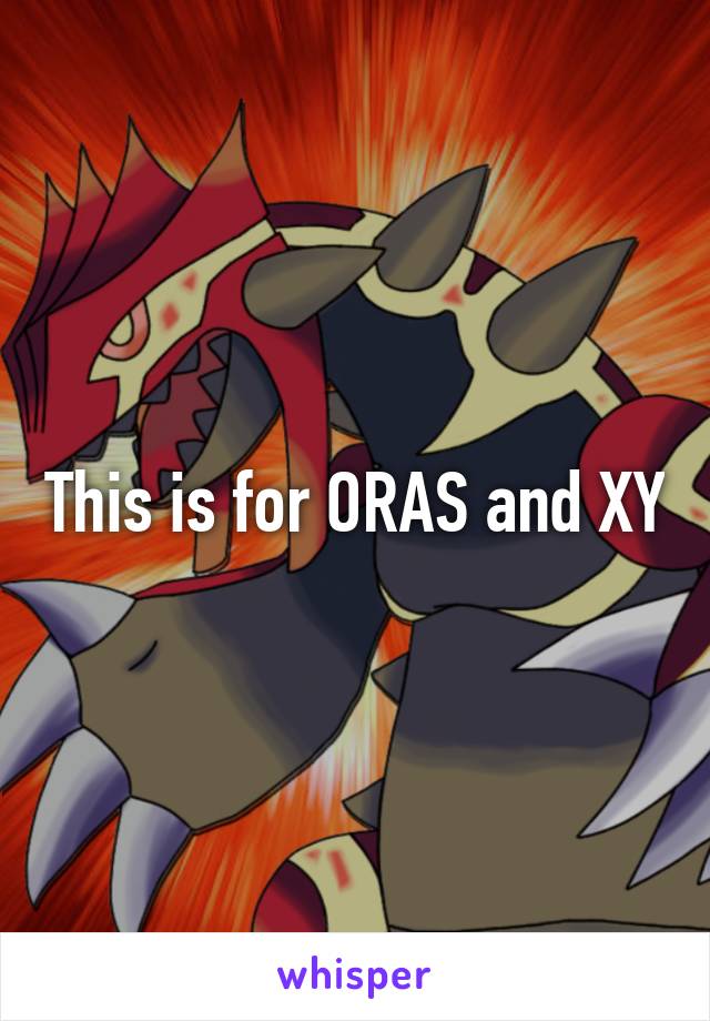 This is for ORAS and XY