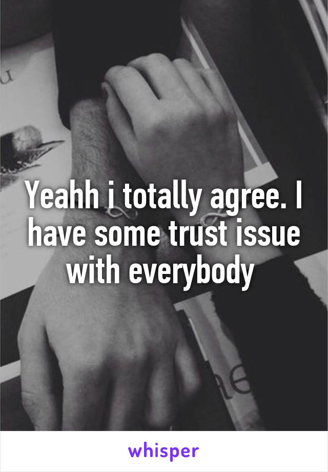 Yeahh i totally agree. I have some trust issue with everybody 