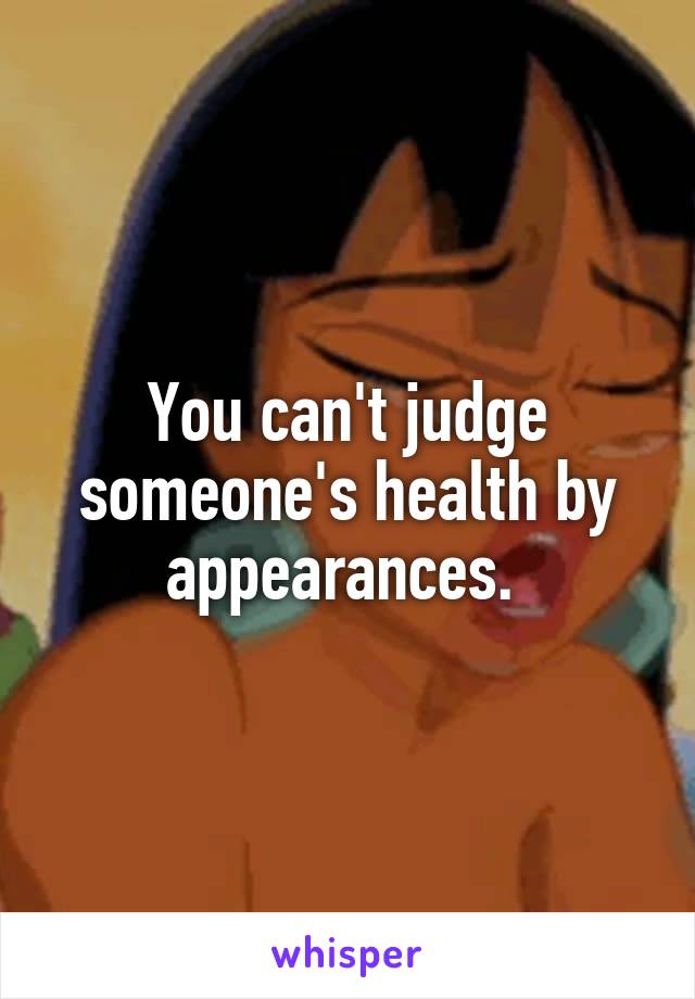 You can't judge someone's health by appearances. 