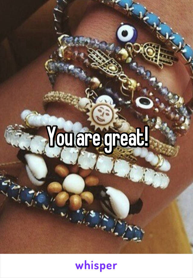 You are great!