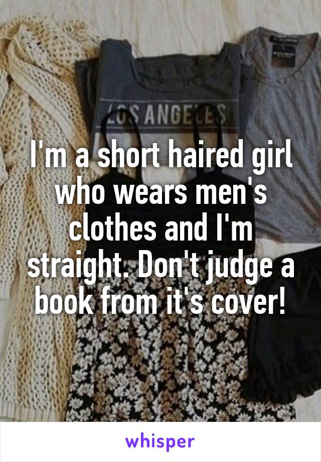 I'm a short haired girl who wears men's clothes and I'm straight. Don't judge a book from it's cover!