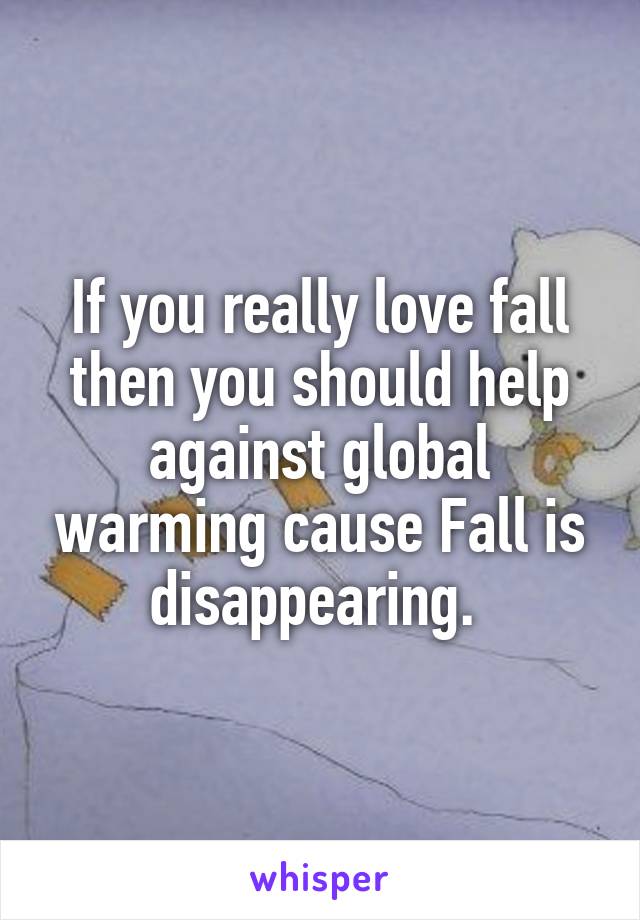 If you really love fall then you should help against global warming cause Fall is disappearing. 