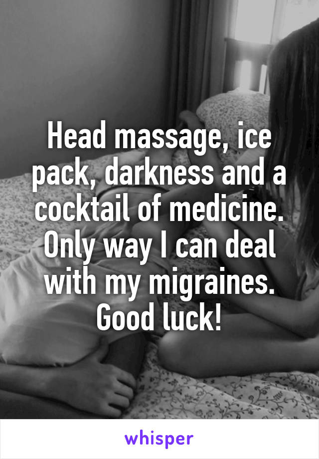 Head massage, ice pack, darkness and a cocktail of medicine. Only way I can deal with my migraines. Good luck!