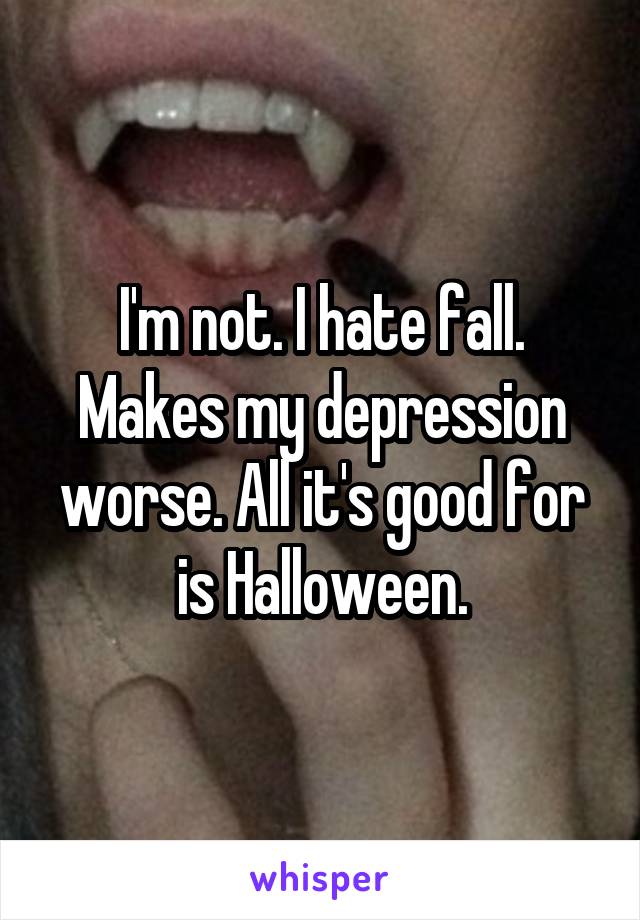 I'm not. I hate fall. Makes my depression worse. All it's good for is Halloween.