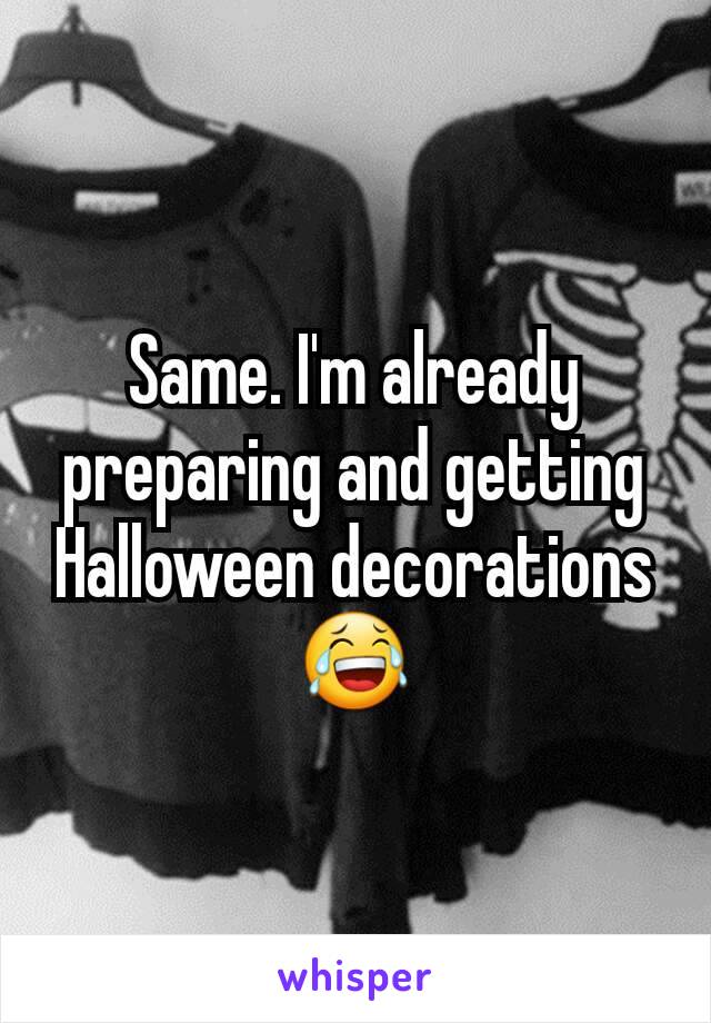 Same. I'm already preparing and getting Halloween decorations 😂