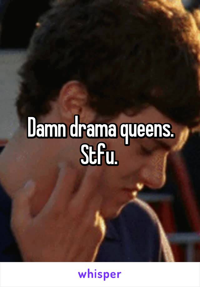 Damn drama queens. Stfu. 