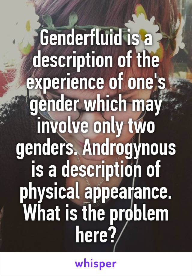 Genderfluid is a description of the experience of one's gender which may involve only two genders. Androgynous is a description of physical appearance. What is the problem here?
