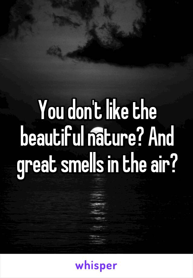 You don't like the beautiful nature? And great smells in the air?